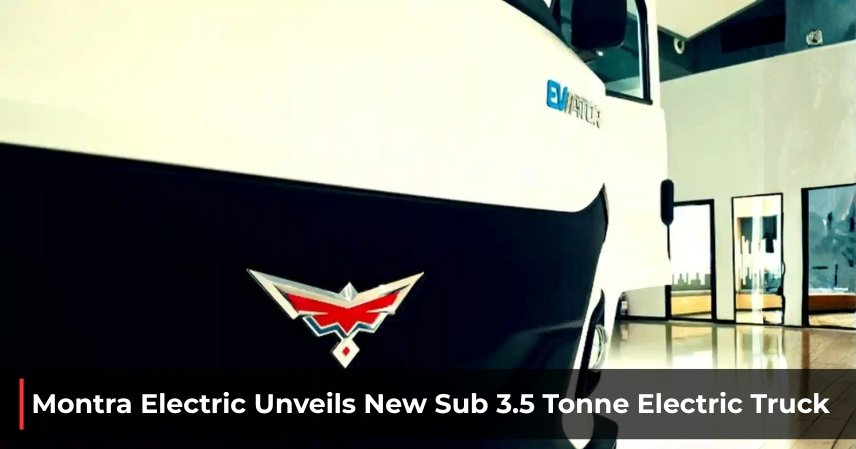 Montra Electric Unveils New Sub 3.5 Tonne Electric Truck