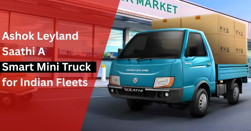 Ashok Leyland Saathi A Smart Mini Truck for Indian Fleets