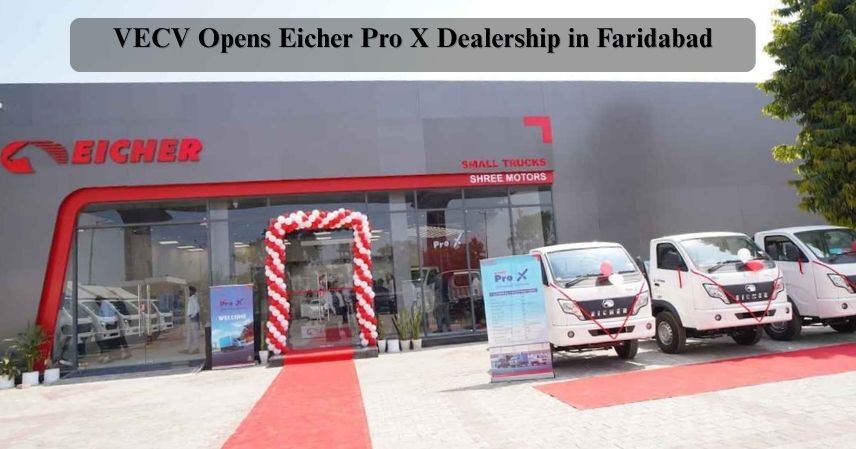 VECV Opens Eicher Pro X Dealership in Faridabad